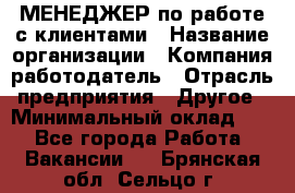 МЕНЕДЖЕР по работе с клиентами › Название организации ­ Компания-работодатель › Отрасль предприятия ­ Другое › Минимальный оклад ­ 1 - Все города Работа » Вакансии   . Брянская обл.,Сельцо г.